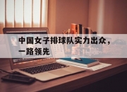 开云体育APP下载-中国女子排球队实力出众，一路领先